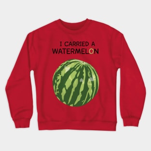I Carried A Watermelon Crewneck Sweatshirt